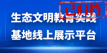 生態文明教育實踐基地線上展示平臺（已歸檔）